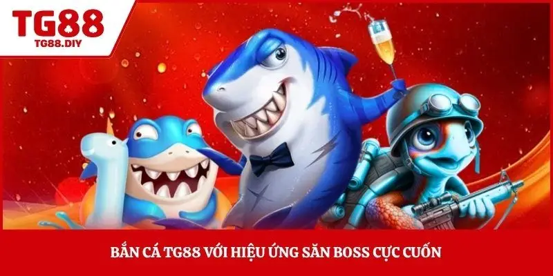 Bắn cá TG88 với hiệu ứng săn boss cực cuốn 