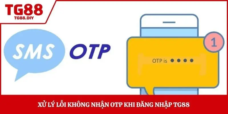 Xử lý lỗi không nhận OTP khi đăng nhập TG88 
