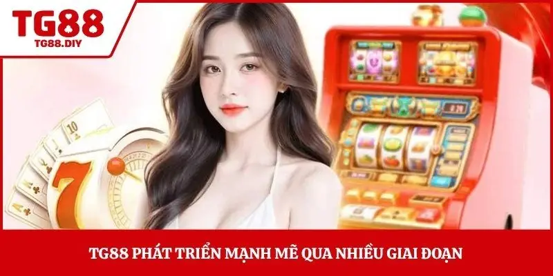 TG88 phát triển mạnh mẽ qua nhiều giai đoạn