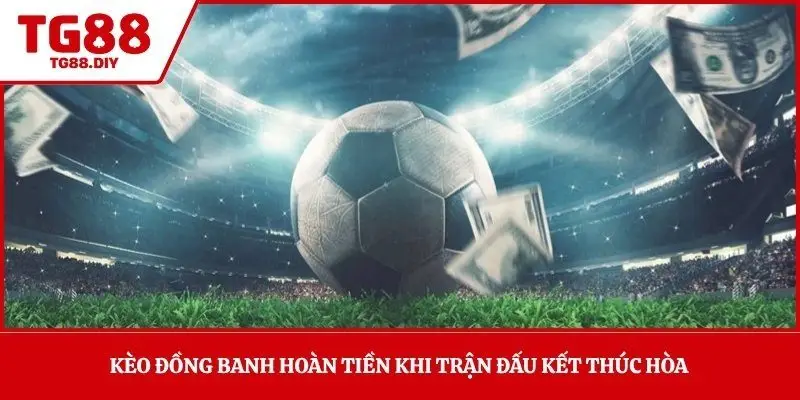 Kèo đồng banh hoàn tiền khi trận đấu kết thúc hòa